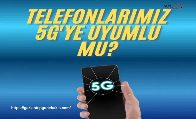 Telefonlarımız 5G'ye uyumlu mu?