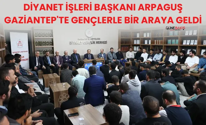 Diyanet İşleri Başkanı Arpaguş Gaziantep'te gençlerle bir araya geldi