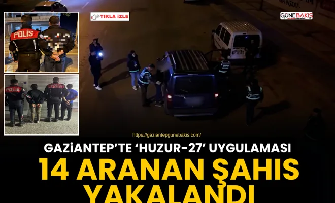 Gaziantep’te ‘Huzur-27’ uygulaması: 14 aranan şahıs yakalandı