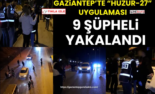 Gaziantep’te “Huzur-27” uygulaması: 9 şüpheli yakalandı
