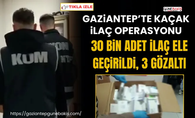 Gaziantep’te kaçak ilaç operasyonu: 30 bin adet ilaç ele geçirildi, 3 gözaltı