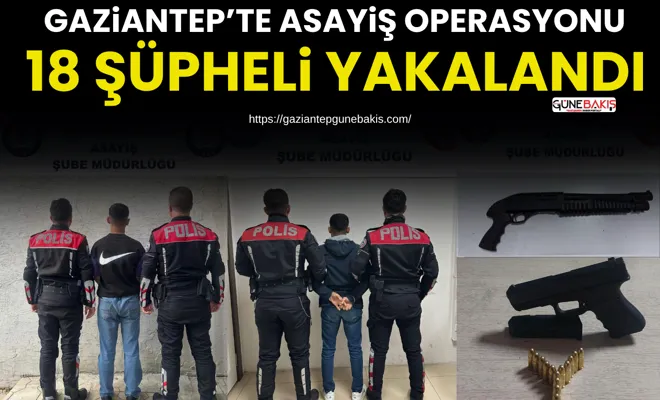 Gaziantep’te asayiş operasyonu: 18 şüpheli yakalandı