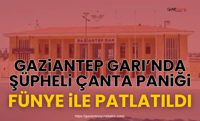 Gaziantep Garı’nda şüpheli çanta paniği: Fünye ile patlatıldı