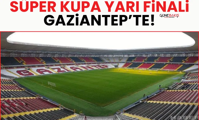 Süper Kupa yarı finali Gaziantep’te!