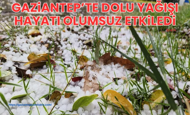 Gaziantep’te dolu yağışı hayatı olumsuz etkiledi