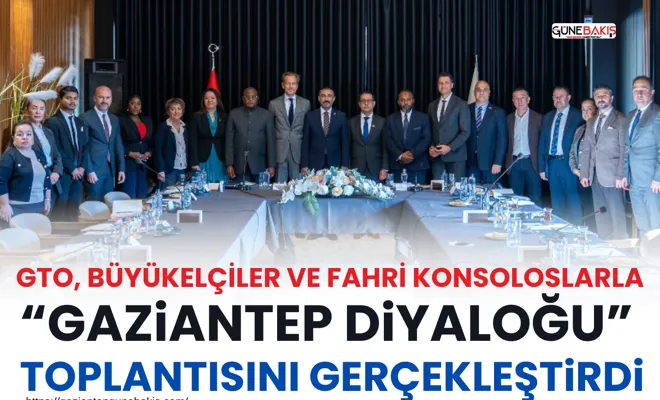GTO, büyükelçiler ve fahri konsoloslarla “Gaziantep Diyaloğu” toplantısını gerçekleştirdi