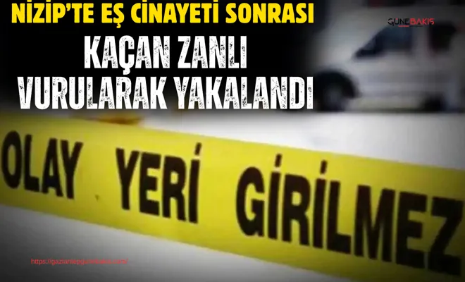 Nizip’te eş cinayeti sonrası kaçan zanlı vurularak yakalandı