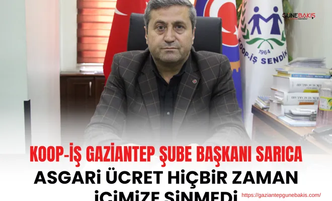 KOOP-İş Gaziantep Şube Başkanı Sarıca: Asgari ücret hiçbir zaman içimize sinmedi