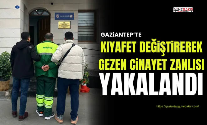 Gaziantep’te kıyafet değiştirerek gezen cinayet zanlısı yakalandı