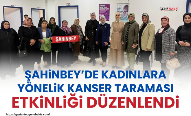 Şahinbey’de kadınlara yönelik kanser taraması etkinliği düzenlendi