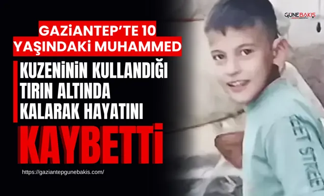 Gaziantep’te 10 yaşındaki Muhammed, kuzeninin kullandığı tırın altında kalarak hayatını kaybetti