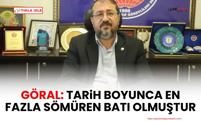 Göral: Tarih boyunca en fazla sömüren batı olmuştur