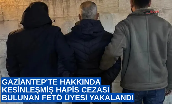 Gaziantep'te hakkında kesinleşmiş hapis cezası bulunan FETÖ üyesi yakalandı
