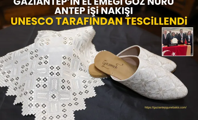 Gaziantep’in el emeği göz nuru Antep İşi Nakışı UNESCO tarafından tescillendi