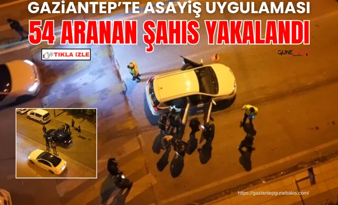 Gaziantep’te asayiş uygulaması: 54 aranan şahıs yakalandı