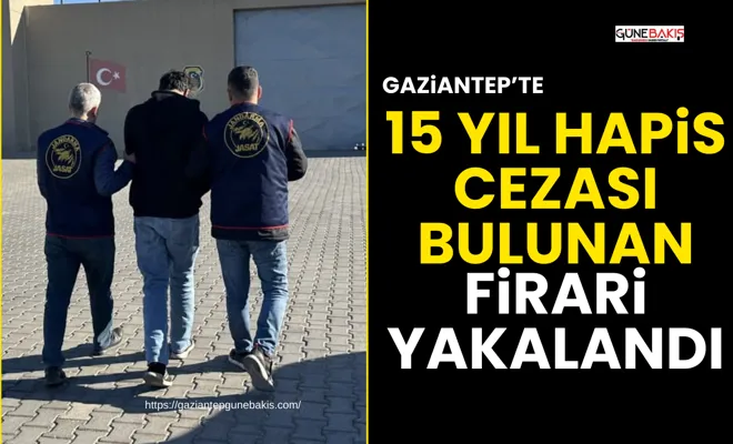 Gaziantep’te 15 yıl hapis cezası bulunan firari yakalandı