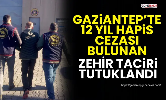 Gaziantep’te 12 yıl hapis cezası bulunan zehir taciri tutuklandı