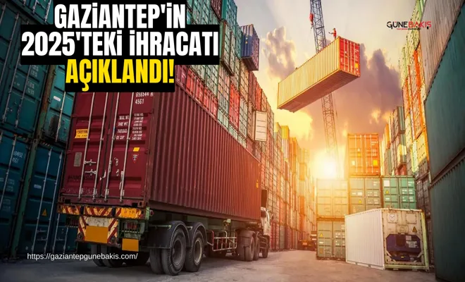 Gaziantep'in 2025'teki ihracatı açıklandı!