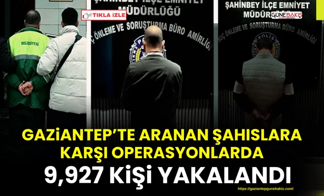 Gaziantep’te aranan şahıslara karşı operasyonlarda: 9,927 kişi yakalandı