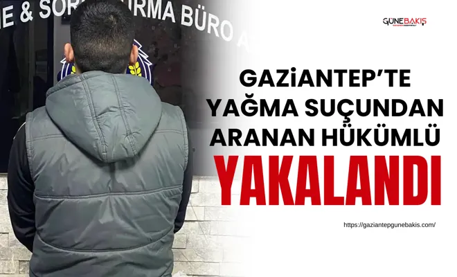 Gaziantep’te yağma suçundan aranan hükümlü yakalandı