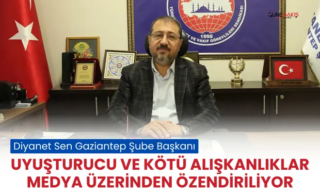 Diyanet Sen Gaziantep Şube Başkanı: Uyuşturucu ve kötü alışkanlıklar medya üzerinden özendiriliyor
