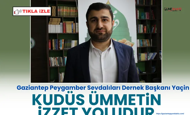 Gaziantep Peygamber Sevdalıları Dernek Başkanı Yaçin: Kudüs ümmetin izzet yoludur