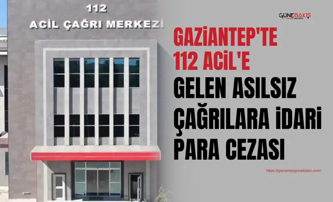 Gaziantep'te 112 Acil'e gelen asılsız çağrılara idari para cezası