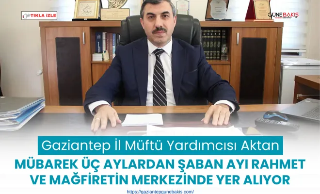 Gaziantep İl Müftü Yardımcısı Aktan: Mübarek üç aylardan şaban ayı rahmet ve mağfiretin merkezinde yer alıyor