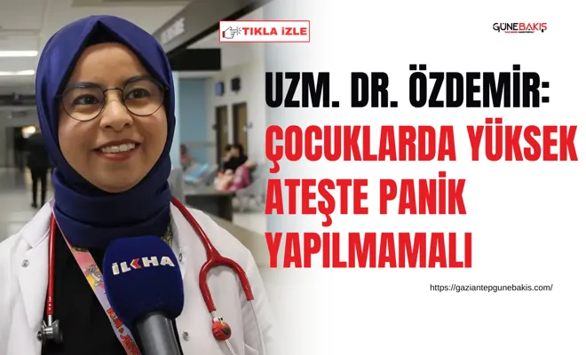 Uzm. Dr. Özdemir: Çocuklarda yüksek ateşte panik yapılmamalı