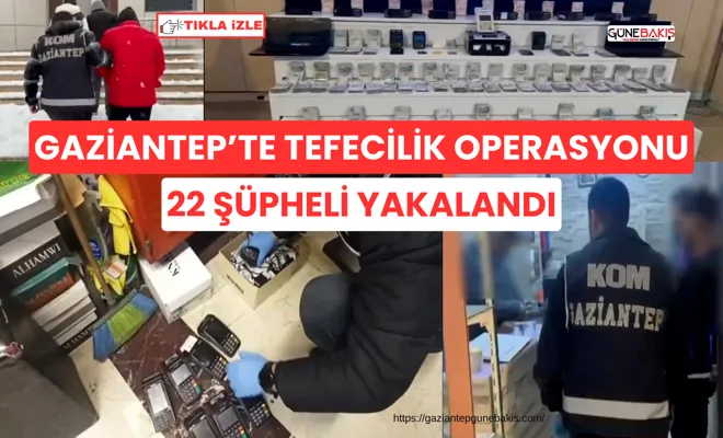 Gaziantep’te tefecilik operasyonu: 22 şüpheli yakalandı