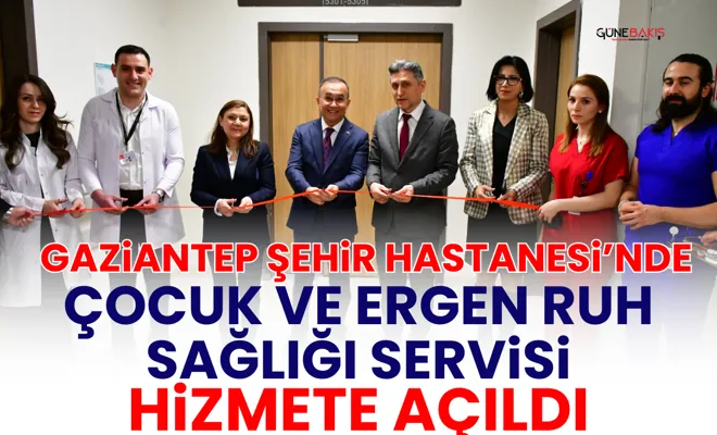 Gaziantep Şehir Hastanesi’nde Çocuk ve Ergen Ruh Sağlığı Servisi hizmete açıldı