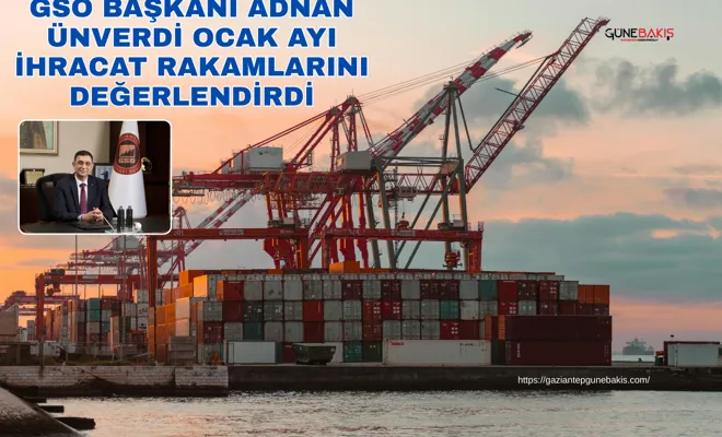 GSO Başkanı Adnan Ünverdi Ocak ayı ihracat rakamlarını değerlendirdi