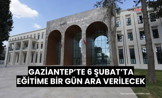 Gaziantep’te 6 şubat’ta eğitime bir gün ara verilecek