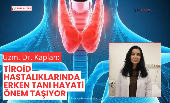 Uzm. Dr. Kaplan: Tiroid hastalıklarında erken tanı hayati önem taşıyor