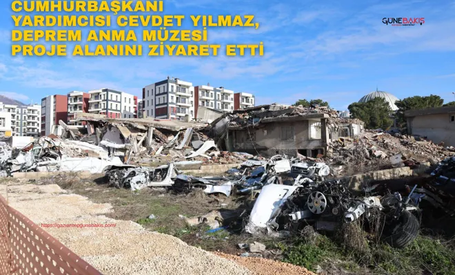 Cumhurbaşkanı Yardımcısı Cevdet Yılmaz, Deprem Anma Müzesi Proje Alanını ziyaret etti
