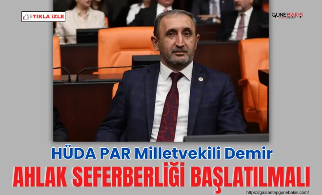 HÜDA PAR Milletvekili Demir: Ahlak seferberliği başlatılmalı