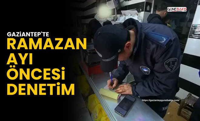 Gaziantep'te ramazan ayı öncesi denetim
