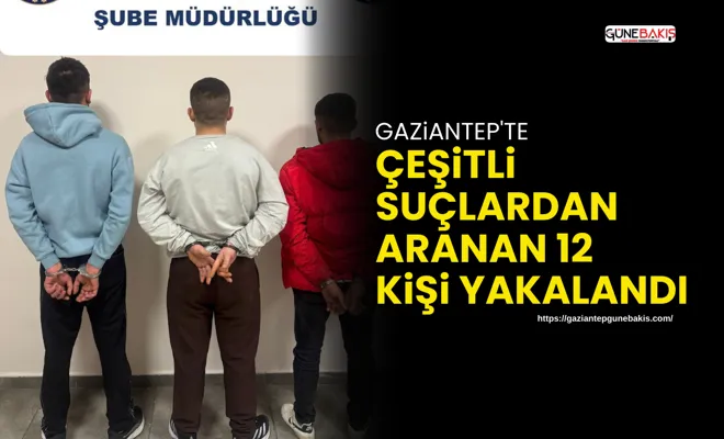 Gaziantep'te çeşitli suçlardan aranan 12 kişi yakalandı