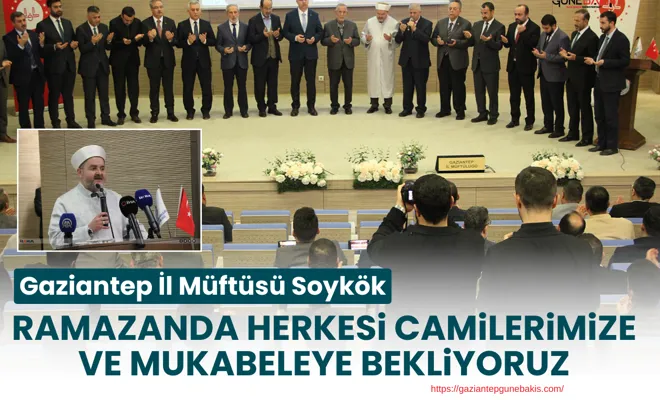 Gaziantep İl Müftüsü Soykök: Ramazanda herkesi camilerimize ve mukabeleye bekliyoruz