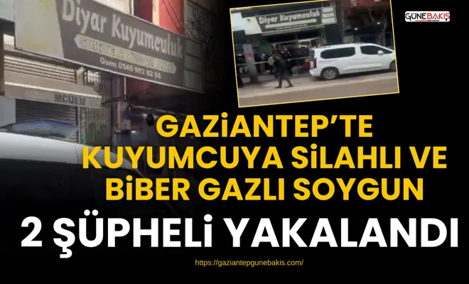 Gaziantep’te kuyumcuya silahlı ve biber gazlı soygun: 2 şüpheli yakalandı