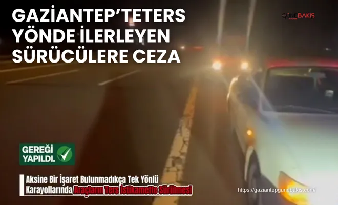 Gaziantep’te ters yönde ilerleyen sürücülere ceza
