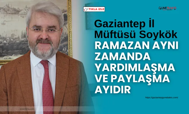 Gaziantep İl Müftüsü Soykök: Ramazan ayını zamanda yardımlaşma ve paylaşma ayıdır