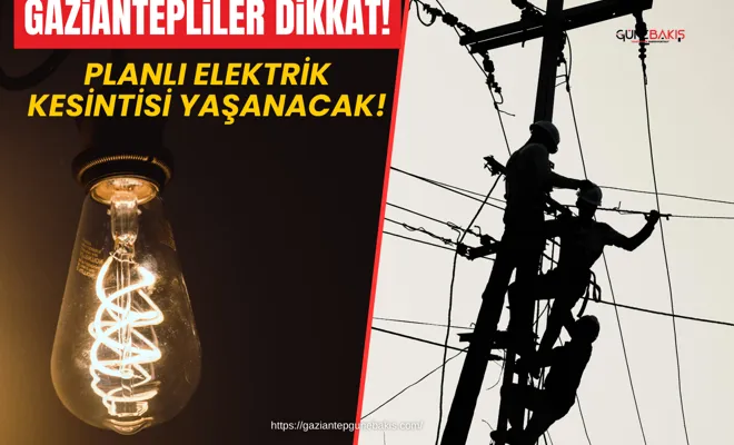 Gaziantepliler dikkat! Planlı elektrik kesintisi yaşanacak!