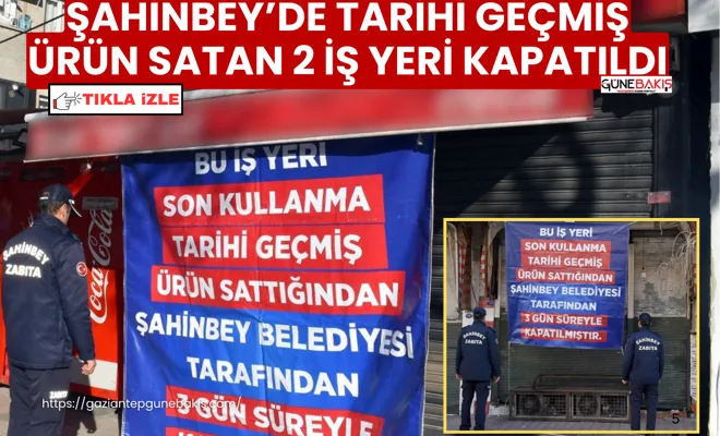 Şahinbey’de tarihi geçmiş ürün satan 2 iş yeri kapatıldı