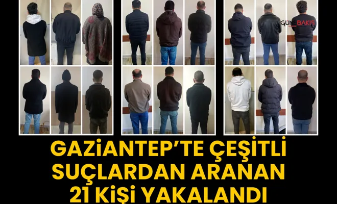 Gaziantep’te çeşitli suçlardan aranan 21 kişi yakalandı