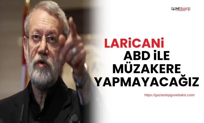 Laricani: ABD ile müzakere yapmayacağız