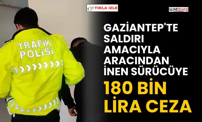 Gaziantep'te saldırı amacıyla aracından inen sürücüye 180 bin lira ceza