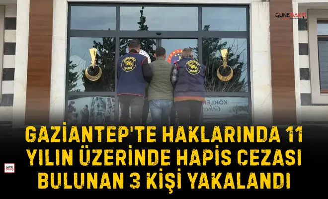 Gaziantep'te haklarında 11 yılın üzerinde hapis cezası bulunan 3 kişi yakalandı