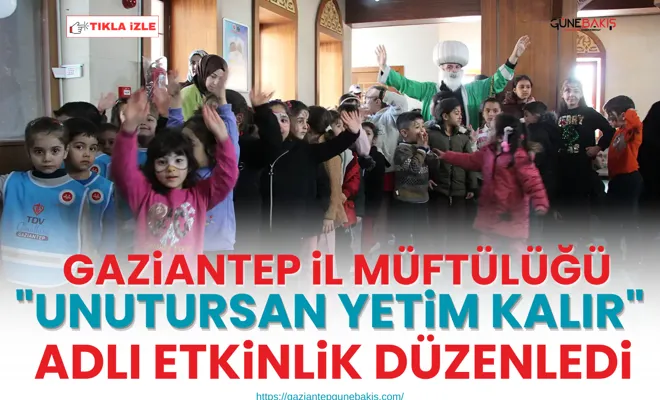Gaziantep İl Müftülüğü "Unutursan Yetim Kalır" adlı etkinlik düzenledi