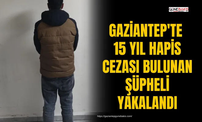 Gaziantep'te 15 yıl hapis cezası bulunan şüpheli yakalandı
